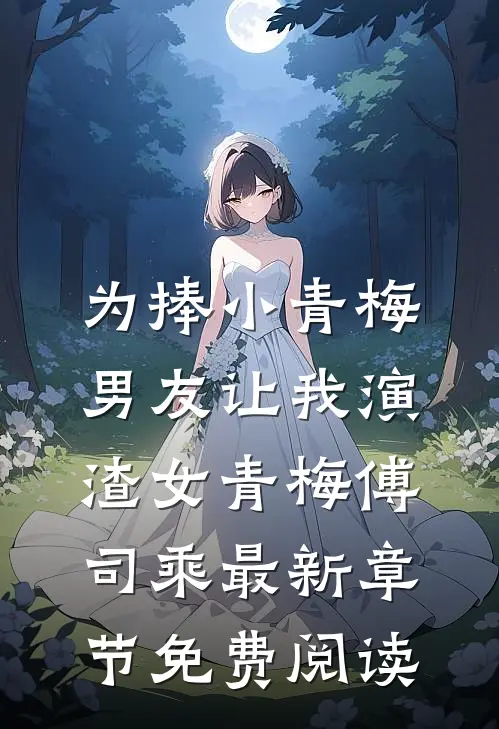 为捧小青梅，男友让我演渣女青梅傅司乘最新章节免费阅读