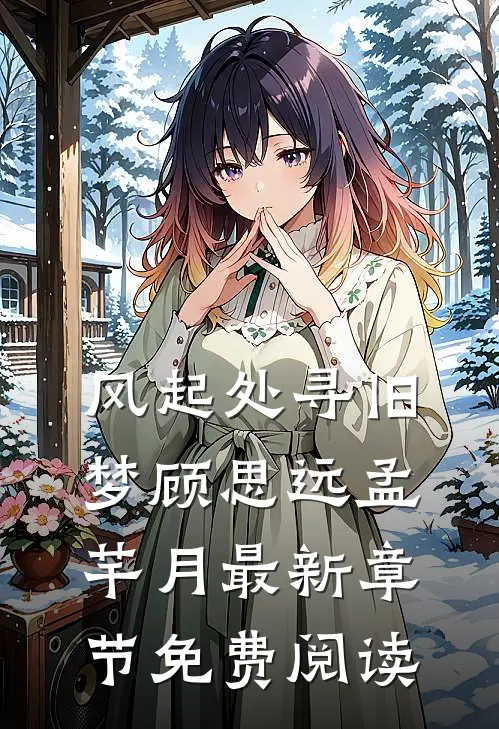 风起处寻旧梦顾思远孟芊月最新章节免费阅读