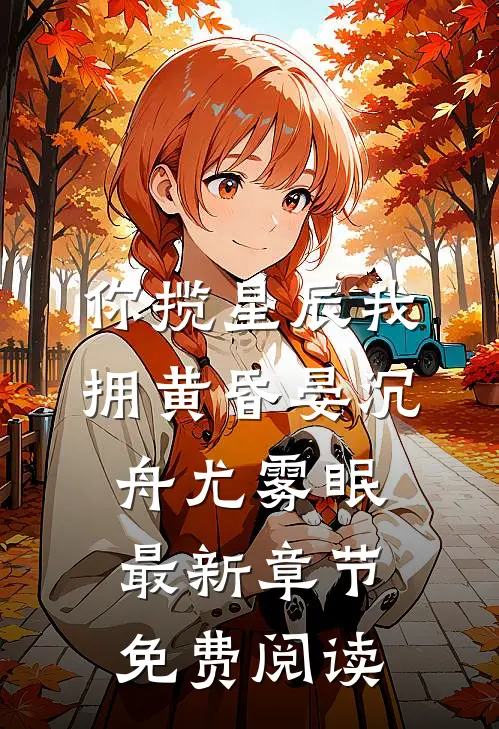 你揽星辰我拥黄昏晏沉舟尤雾眠最新章节免费阅读