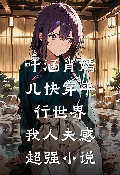 叶涵肖嫣儿快穿平行世界，我人夫感超强小说
