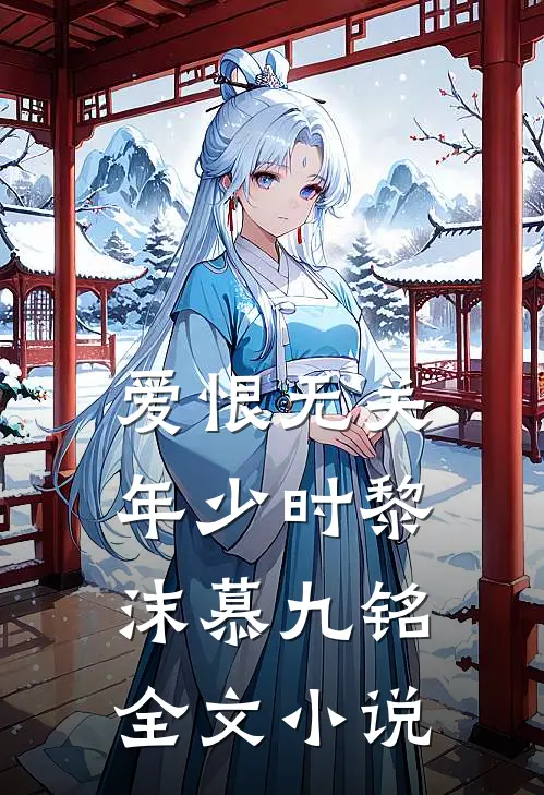爱恨无关年少时黎沫慕九铭全文小说