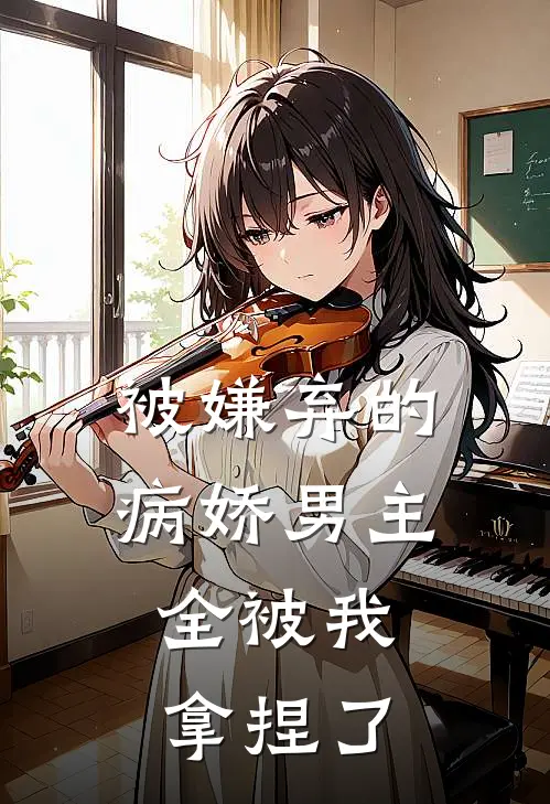被嫌弃的病娇男主，全被我拿捏了
