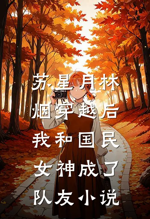 苏星月林烟穿越后，我和国民女神成了队友小说