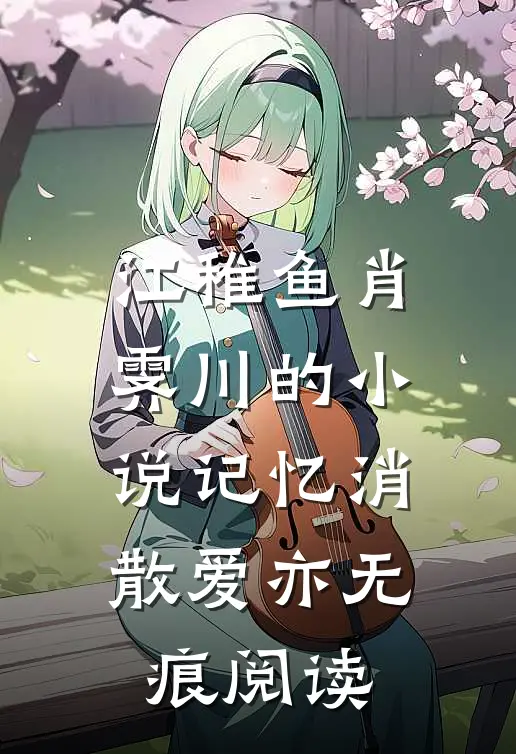 江稚鱼肖霁川的小说记忆消散爱亦无痕阅读