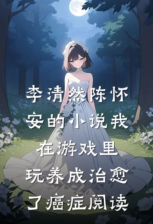 李清然陈怀安的小说我在游戏里，玩养成治愈了癌症阅读