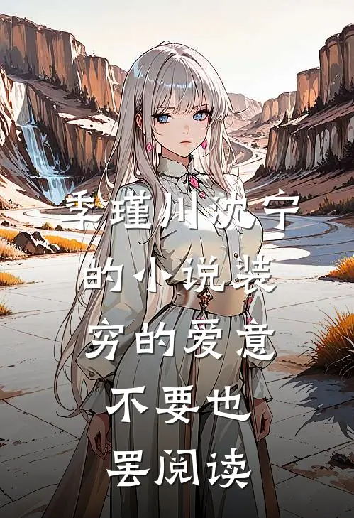 季瑾川沈宁的小说装穷的爱意，不要也罢阅读
