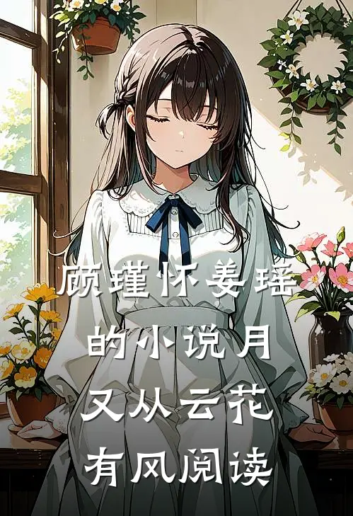 顾瑾怀姜瑶的小说月又从云花有风阅读