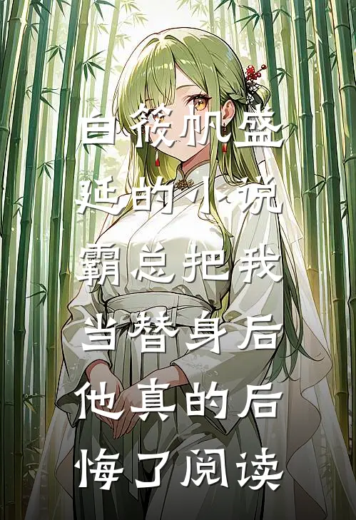 白筱帆盛延的小说霸总把我当替身后，他真的后悔了阅读