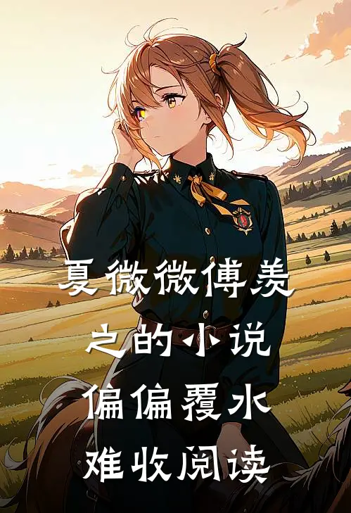 夏微微傅羡之的小说偏偏覆水难收阅读