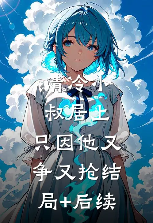清冷小叔居上，只因他又争又抢结局+后续