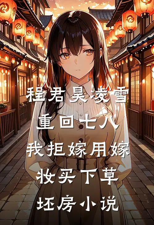 程君昊凌雪重回七八，我拒嫁用嫁妆买下草坯房小说
