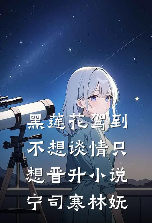 黑莲花驾到，不想谈情只想晋升小说宁司寒林妩