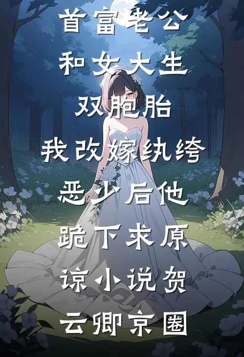 首富老公和女大生双胞胎，我改嫁纨绔恶少后他跪下求原谅小说贺云卿京圈