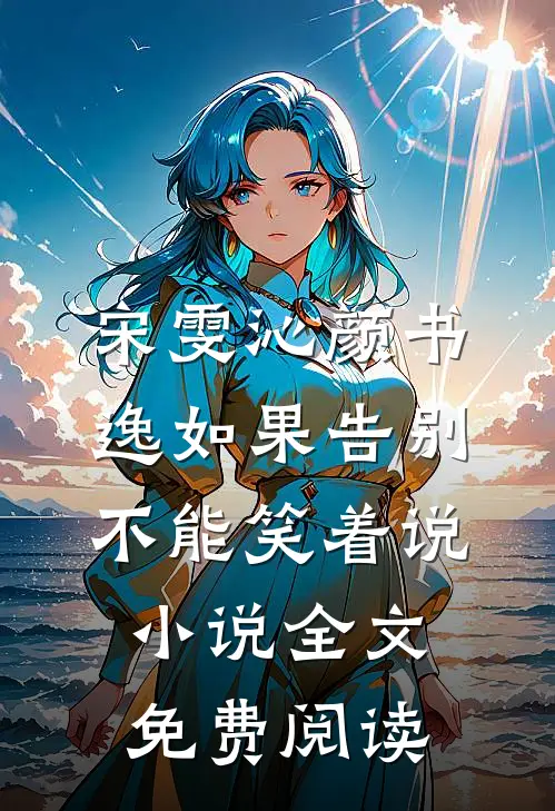 宋雯沁颜书逸如果告别不能笑着说小说全文免费阅读
