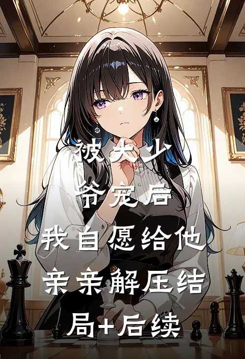 被大少爷宠后，我自愿给他亲亲解压结局+后续
