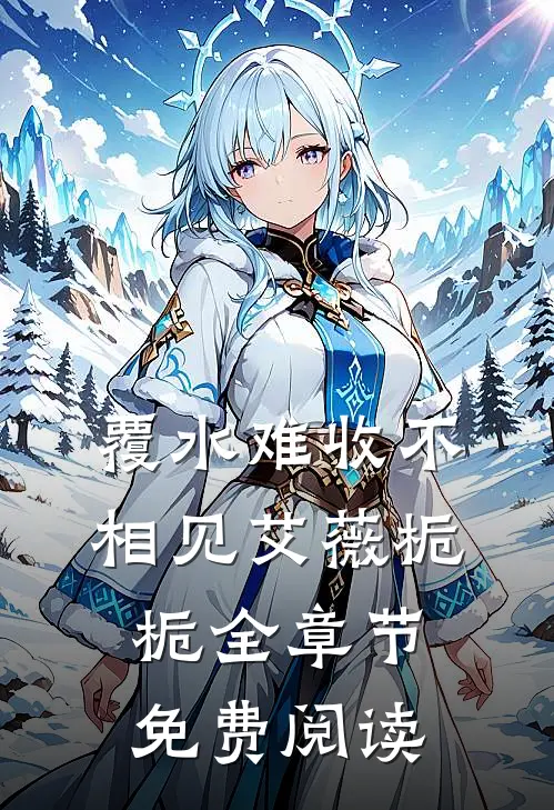 覆水难收不相见艾薇栀栀全章节免费阅读