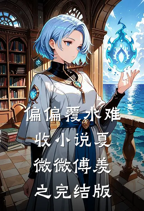 偏偏覆水难收小说夏微微傅羡之完结版