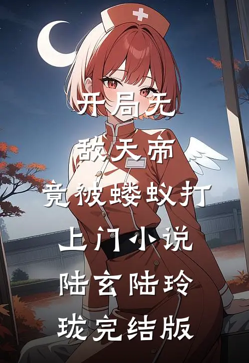开局无敌天帝，竟被蝼蚁打上门小说陆玄陆玲珑完结版