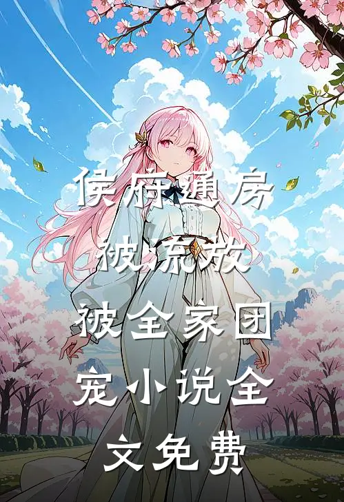 侯府通房被流放，被全家团宠小说全文免费