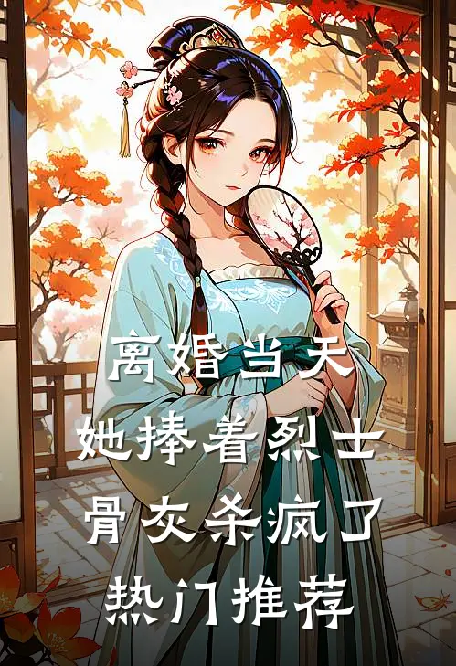 离婚当天，她捧着烈士骨灰杀疯了热门推荐