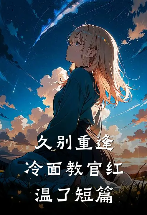久别重逢：冷面教官红温了短篇