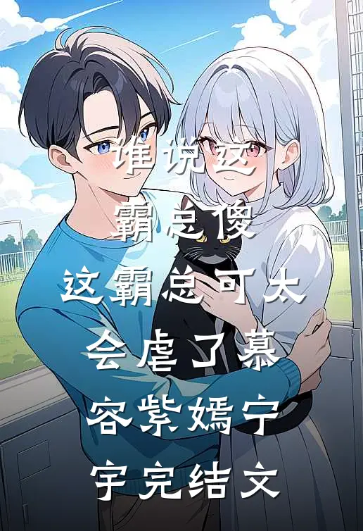 谁说这霸总傻，这霸总可太会虐了慕容紫嫣宁宇完结文