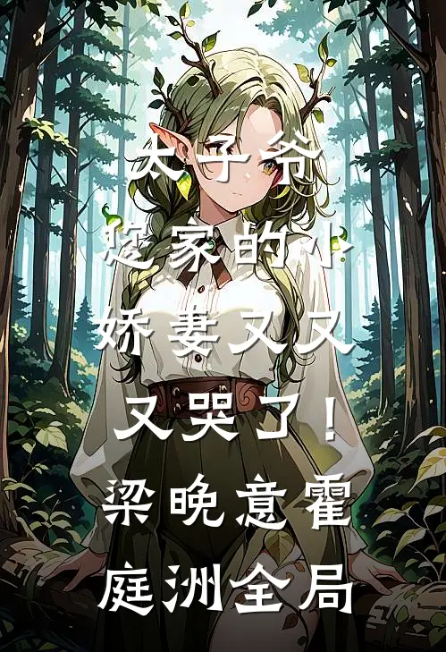 太子爷，您家的小娇妻又又又哭了！梁晚意霍庭洲全局