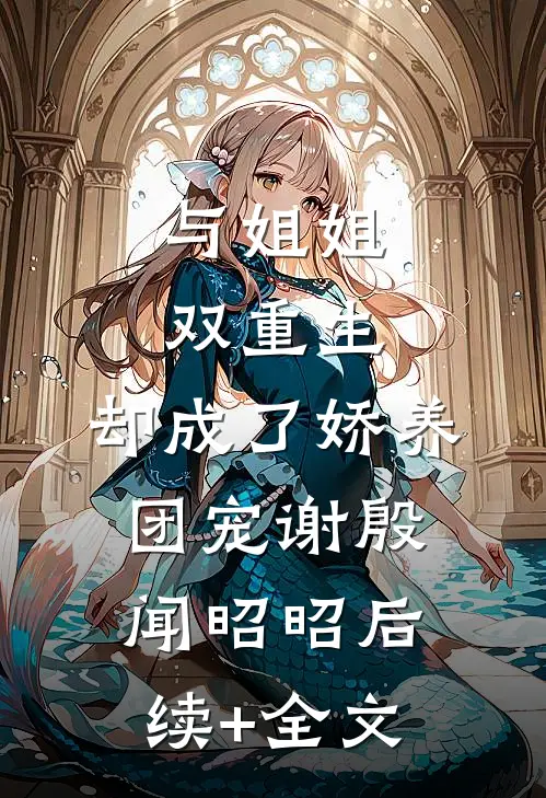 与姐姐双重生，却成了娇养团宠谢殷闻昭昭后续+全文