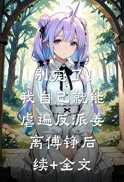 别宠了！我自己就能虐遍反派姜离傅铮后续+全文