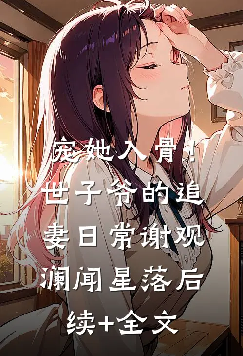 宠她入骨！世子爷的追妻日常谢观澜闻星落后续+全文