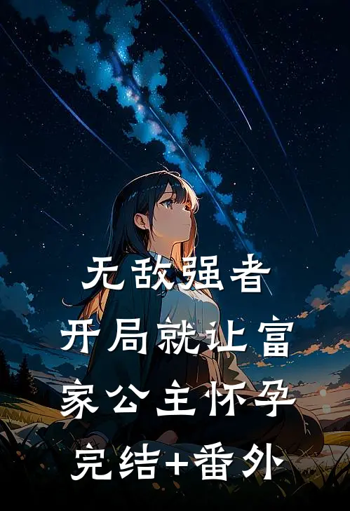 无敌强者：开局就让富家公主怀孕完结+番外