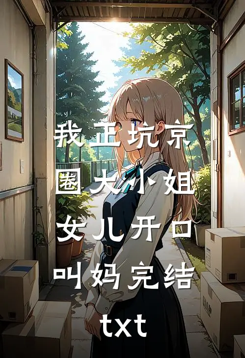 我正坑京圈大小姐，女儿开口叫妈完结txt