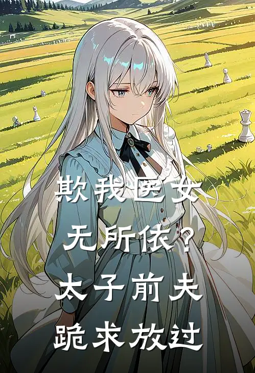 欺我医女无所依？太子前夫跪求放过