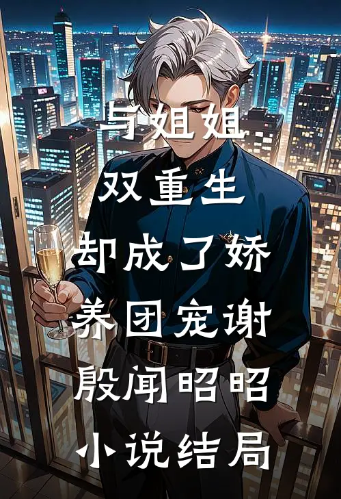 与姐姐双重生，却成了娇养团宠谢殷闻昭昭小说结局