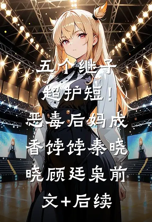 五个继子超护短！恶毒后妈成香饽饽秦晓晓顾廷枭前文+后续