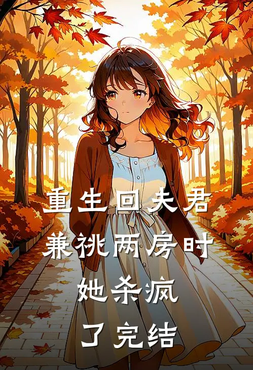 重生回夫君兼祧两房时，她杀疯了完结