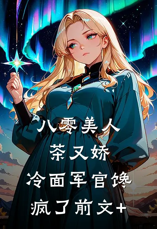 八零美人茶又娇，冷面军官馋疯了前文+