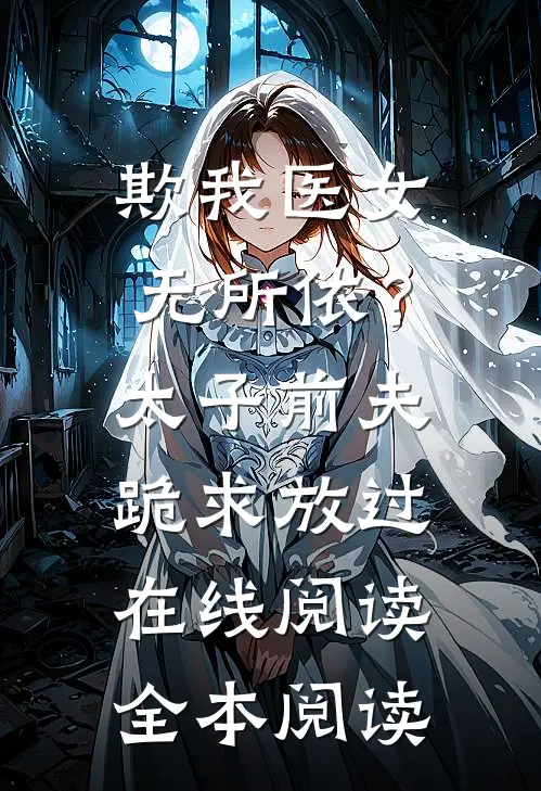 欺我医女无所依？太子前夫跪求放过在线阅读全本阅读