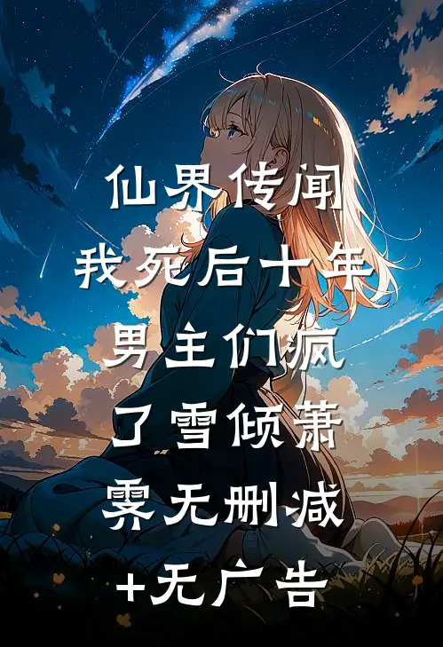 仙界传闻，我死后十年男主们疯了雪倾萧霁无删减+无广告