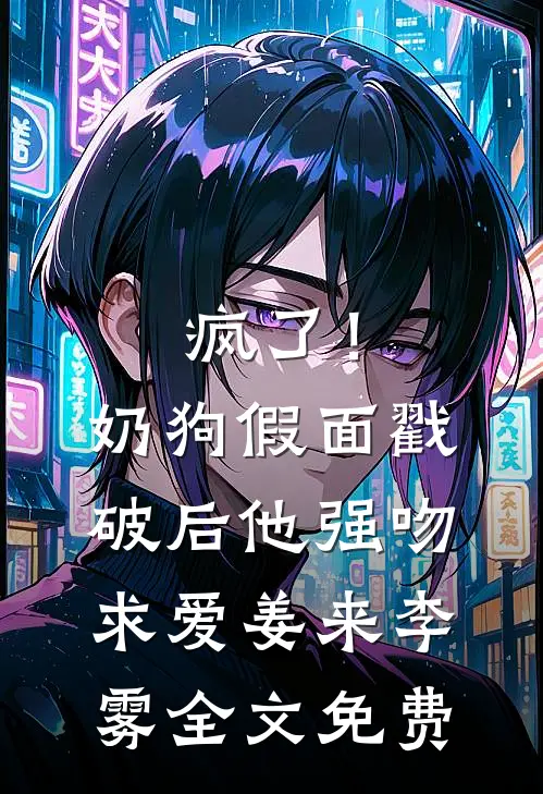 疯了！奶狗假面戳破后他强吻求爱姜来李雾全文免费