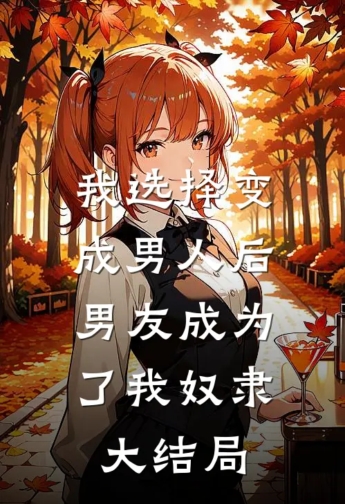我选择变成男人后，男友成为了我奴隶大结局