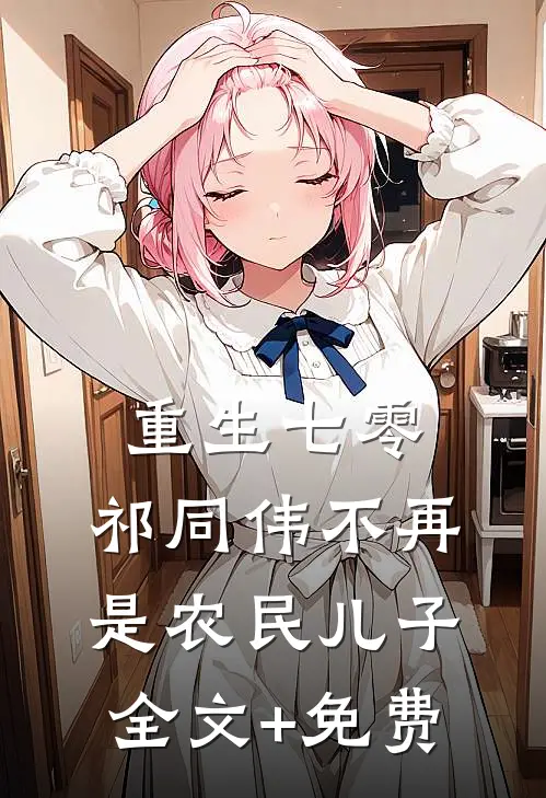 重生七零：祁同伟不再是农民儿子全文+免费