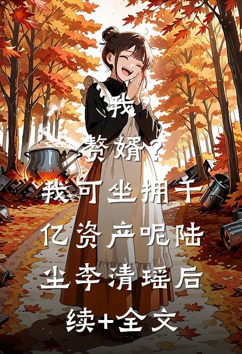 我，赘婿？我可坐拥千亿资产呢陆尘李清瑶后续+全文