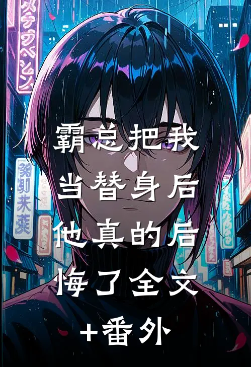 霸总把我当替身后，他真的后悔了全文+番外