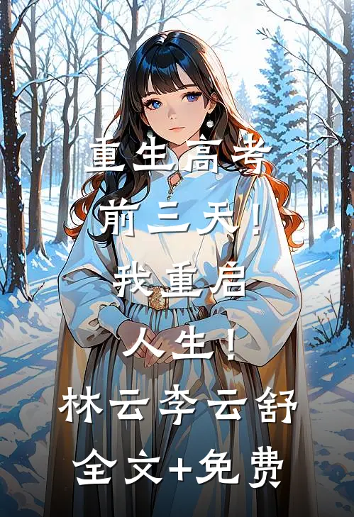 重生高考前三天！我重启人生！林云李云舒全文+免费