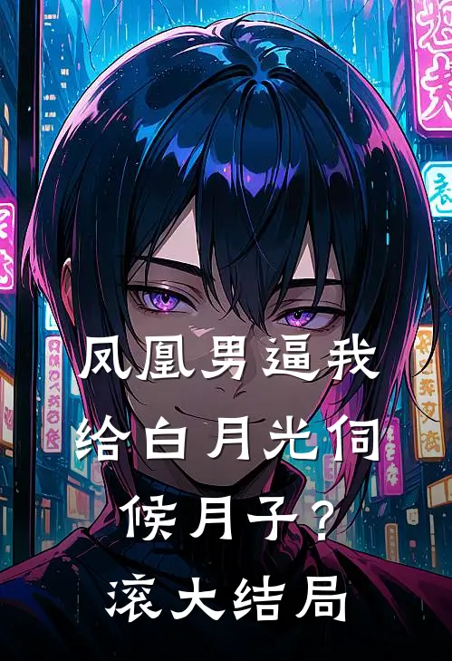 凤凰男逼我给白月光伺候月子？滚大结局
