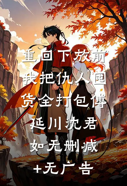 重回下放前，我把仇人囤货全打包傅延川沈君如无删减+无广告