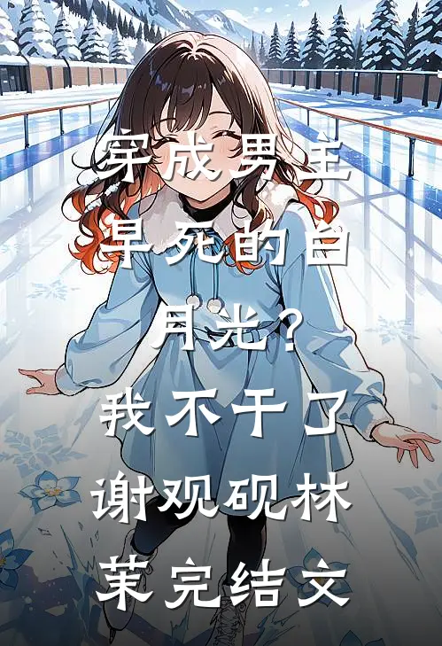 穿成男主早死的白月光？我不干了谢观砚林茉完结文