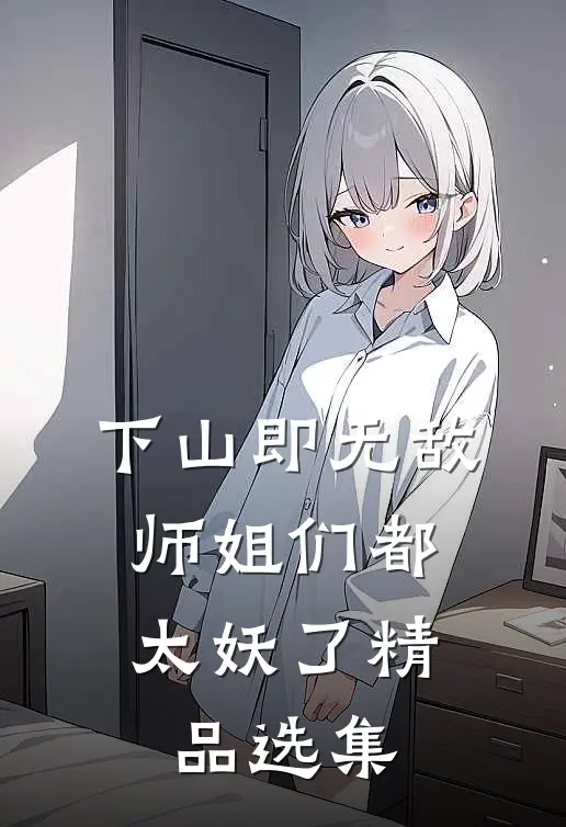 下山即无敌，师姐们都太妖了精品选集