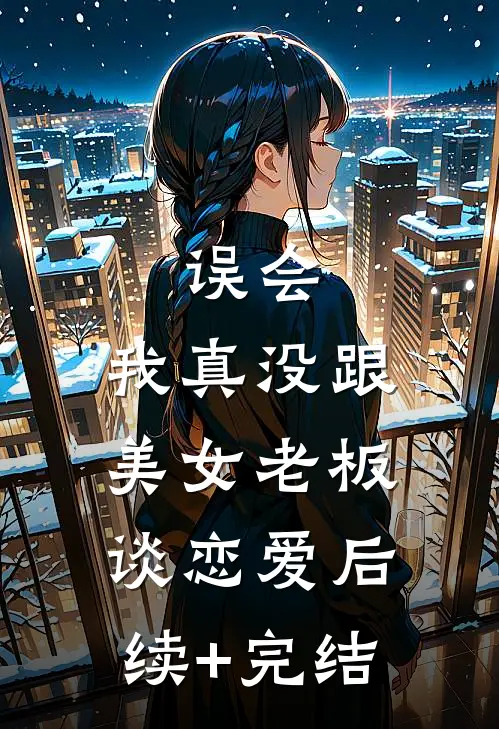 误会，我真没跟美女老板谈恋爱后续+完结